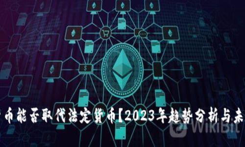 加密货币能否取代法定货币？2023年趋势分析与未来展望