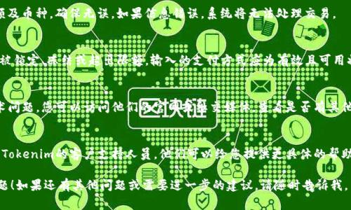 根据您提到的“tokenim显示收款失败”，似乎您在使用Tokenim平台进行收款时遇到了问题。以下是您可能需要检查的一些常见问题和解决方案：

1. 检查网络连接
确保您的网络连接良好。如果网络不稳定，可能会导致收款请求失败。

2. 验证支付信息
请仔细检查输入的支付信息，包括账号、金额及币种，确保无误。如果信息错误，系统将无法处理交易。

3. 账户状态
查看您的Tokenim账户状态，确保账户没有被锁定、冻结或超出限额。输入的支付方式应为有效且可用状态。

4. 平台问题
有时Tokenim平台可能会遇到临时性的技术问题。您可以访问他们的官网或社交媒体，查看是否有其他用户报告类似问题。

5. 联系客户支持
如果以上方法都无法解决问题，建议您联系Tokenim的客户支持人员。他们可以给您提供更具体的帮助和指导。

希望这些方法能帮助您解决收款失败的问题！如果还有其他问题或需要进一步的建议，请随时告诉我。