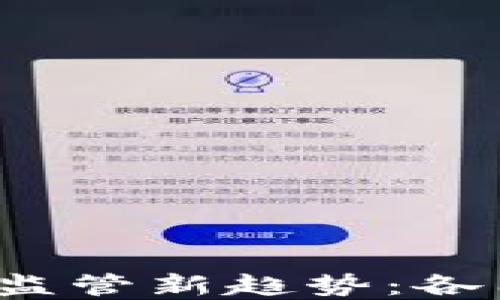 
2023年全球加密货币监管新趋势：各国政策动向与未来展望