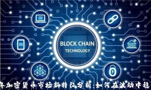 
2023年加密货币市场新特征分析：如何在波动中稳健投资