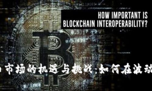 2023年加密货币市场的机遇与挑战：如何在波动中抓住财富密码