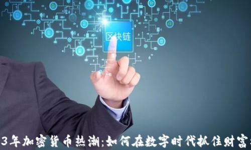 
2023年加密货币热潮：如何在数字时代抓住财富机遇
