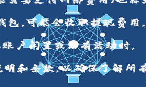 使用Tokenim或任何类似的加密货币交易平台和钱包，是否收费通常取决于几个因素，包括：

1. **交易费用**：大多数交易平台会对每笔交易收取一定的费用。这些费用可以是固定金额，也可以是交易金额的一定百分比。

2. **网络费用**：在进行加密货币交易时，除了平台费用外，还可能需要支付网络费用（也称为矿工费或交易手续费）。这笔费用用于补偿区块链网络中的矿工。

3. **提现费用**：如果你从Tokenim提取资金到银行账户或其他钱包，可能会收取提现费用。

4. **账户维护费**：某些平台可能会收取账户维护费，特别是如果账户闲置或没有活动时。

建议在使用Tokenim或任何其他服务之前，仔细阅读其相关费用说明和条款，以确保了解所有可能的费用。