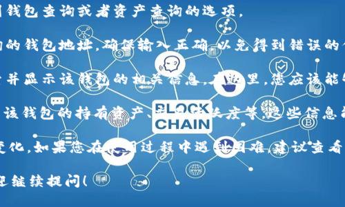 要通过 Tokenim 查看一个钱包的名称，您可以按照以下步骤进行操作：

1. **访问 Tokenim 网站**：打开浏览器，输入 Tokenim 的网址，并访问该平台。

2. **进入钱包查询功能**：在网站首页或者导航栏上，找到钱包查询或者资产查询的选项。

3. **输入钱包地址**：在对应的搜索框中，输入您想要查询的钱包地址。确保输入正确，以免得到错误的信息。

4. **查看钱包详情**：点击查询或搜索按钮后，系统会检索并显示该钱包的相关信息。在这里，您应该能够看到钱包的名称，以及与之相关的资产信息、交易记录等。

5. **分析结果**：根据 Tokenim 提供的信息，您可以了解该钱包的持有资产、交易活跃度等。这些信息能帮助您更好地了解该钱包的使用情况。

请注意，具体步骤可能会因 Tokenim 的界面更新而略有变化。如果您在使用过程中遇到困难，建议查看 Tokenim 的帮助文档或联系他们的客服。

如果您有更多相关问题或需要深入了解某一特定功能，欢迎继续提问！