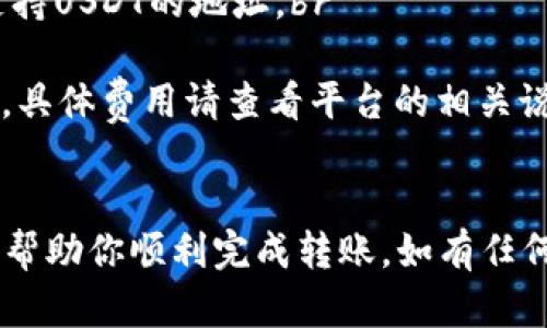 在进行Tokenim平台上的USDT转账时，可以按照以下步骤进行操作。请注意，具体的操作界面和步骤可能会随版本更新而有所变化，因此建议你在操作前确认最新的信息。

步骤一：登录Tokenim账户
打开Tokenim的官方网站或应用程序，输入你的账户信息进行登录。如果你还没有账户，可以先注册一个并完成身份验证。

步骤二：找到USDT资产
登录后，进入你的资产管理页面，查找你的USDT余额。一般情况下，USDT可能会在“我的资产”或“钱包”选项中列出。

步骤三：选择转账功能
在USDT资产页面中，选择“转账”或者“提现”选项。这通常会在资产列表的旁边以按钮的形式出现。

步骤四：输入转账信息
在转账界面，系统会要求你输入转账的相关信息，包括接收方的地址和转账金额。在填写这些信息时，请务必仔细核对，确保接收地址正确无误。

步骤五：确认转账
输入完转账信息后，系统通常会要求你进行确认。在此页面上你将看到一份交易摘要，检查确认无误后，点击“确认”按钮进行转账。

步骤六：输入安全验证码
为了进一步保障你的账户安全，系统可能会要求输入二次验证码或者进行身份验证（如通过手机短信、邮箱或应用程序来获取）。

步骤七：等待转账完成
转账请求成功提交后，你会收到相应的提示。此时，根据区块链的处理速度，转账可能需要几分钟到数小时的时间才能完成。你可以在“交易记录”中查看转账状态。

步骤八：检查接收方账户
在确认转账已完成后，建议你联系接收方，确认他们的账户中已成功收到转账的USDT。

常见问题解答

1. 如果我输入错误的接收地址怎么办？br
   如果转账已经完成，而你输入了错误的接收地址，由于区块链技术的不可逆性，转账将无法追回，建议在转账时一定要仔细核对。br
2. 我可以转账到其他平台的USDT地址吗？br
   是的，USDT可以在不同的平台之间转账，只需确保接收方地址是支持USDT的地址。br
3. 转账会产生手续费吗？br
   是的，转账时根据你的平台和网络情况，可能会产生一定的手续费，具体费用请查看平台的相关说明。


以上就是在Tokenim平台上转账USDT的基本步骤。希望这些信息能够帮助你顺利完成转账。如有任何疑问，建议随时查询Tokenim的官方网站或联系客服进行确认。