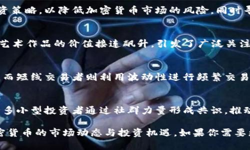 当然！以下是一些关于加密货币行情的语句示例，可以用来总结市场动态和投资趋势。

1. **市场波动**：
   - “在经过一周的剧烈波动后，比特币再次突破了30,000美元的心理价位，投资者信心似乎正在逐渐恢复。”
   
2. **新兴趋势**：
   - “随着以太坊2.0的推进，以太坊的交易量持续攀升，预计未来几个月将会吸引更多的机构投资者。”

3. **市场情绪**：
   - “在近期的熊市中，市场情绪下降，但技术分析显示可能会迎来反弹的机会，投资者应密切关注。”

4. **监管动态**：
   - “各国政府对加密货币的监管政策持续更新，影响着市场的走向，投资者需关注政策变化带来的机遇和挑战。”

5. **投资者策略**：
   - “越来越多的投资者开始采取分散投资策略，以降低加密货币市场的风险，同时寻找潜在的高收益。”

6. **NFT市场**：
   - “在NFT市场的火热背景下，许多数字艺术作品的价值接连飙升，引发了广泛关注，投资者应考虑进入这一新兴领域。”

7. **长线投资 vs 短线交易**：
   - “长线投资者在当前市场中更加谨慎，而短线交易者则利用波动性进行频繁交易，寻找短期利润。”

8. **社群情感**：
   - “社交平台上的讨论热度不断上升，许多小型投资者通过社群力量形成共识，推动特定代币的价格上涨。”

这些语句可以帮助你更好地理解和传达加密货币的市场动态与投资机遇。如果你需要更详细的信息或其他方面的内容，请告诉我！