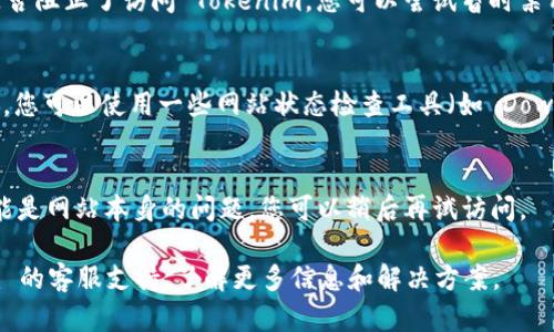 如果您无法打开 Tokenim 的网页，可以尝试以下几个步骤来解决问题：

1. **检查网络连接**：
   - 确保您的设备已连接到互联网。可以尝试在浏览器中访问其他网站，以确认网络连接是否正常。

2. **清除浏览器缓存**：
   - 有时浏览器缓存可能导致页面无法加载。尝试清除浏览器的缓存和cookies，然后重新加载页面。
   - 在大多数浏览器中，您可以找到“设置”或“历史记录”，然后选择“清除浏览数据”。

3. **尝试不同的浏览器**：
   - 有时候，特定的浏览器可能会有兼容性问题。尝试使用不同的浏览器（如 Chrome、Firefox、Edge 或 Safari）访问该网页。

4. **禁用浏览器扩展**：
   - 一些浏览器扩展或插件可能会干扰网页加载。尝试禁用所有扩展后再尝试进行访问。

5. **检查防火墙或安全软件**：
   - 检查您的防火墙设置或安全软件是否阻止了访问 Tokenim。您可以尝试暂时禁用它们，然后再次访问网站。

6. **查看网站状态**：
   - 可能 Tokenim 服务器出现了故障，您可以使用一些网站状态检查工具（如 DownDetector）来查看该网站是否宕机。

7. **稍后再试**：
   - 如果以上方法均无法解决问题，可能是网站本身的问题。您可以稍后再试访问。

如果问题仍然存在，建议您联系 Tokenim 的客服支持，了解更多信息和解决方案。