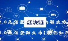 Tokenim2.0无法登陆火币的解决方案Tokenim2.0无法登陆