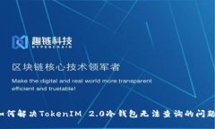 如何解决TokenIM 2.0冷钱包无法查询的问题？
