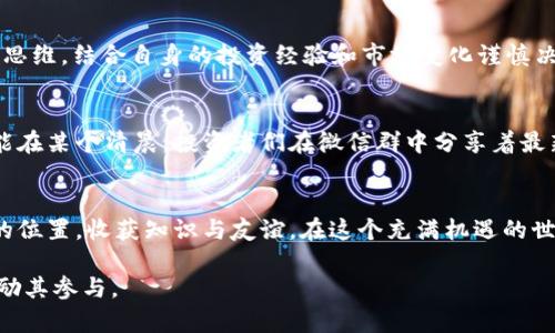   2023年最新TokenIM微信群：加入数字资产投资的先锋行列 / 

 guanjianci TokenIM, 数字资产, 加入微信群, 投资交流群 /guanjianci 

引言：数字资产的新浪潮
在数字化转型的浪潮下，传统的金融投资模式正在悄然变化。越来越多的人开始关注数字资产，而TokenIM作为领先的数字资产管理平台，吸引了众多投资者的关注。为了更好地分享投资经验和市场信息，TokenIM微信群应运而生。在这个微信群中，投资者可以共同探讨最新的市场动态、热点新闻和投资机会。

一、TokenIM简介：数字资产的助推器
TokenIM是一款专注于数字资产管理的应用软件，致力于帮助用户高效、安全地管理、交易和投资各种数字货币。凭借其领先的技术，TokenIM为用户提供了一站式服务，使得复杂的数字资产管理变得简便易行。随着数字资产的爆发式增长，TokenIM的用户群体也在不断扩大。

二、微信群的意义：连接与分享
微信群是现代社交媒体的重要组成部分，TokenIM微信群通过实时的信息共享和互动讨论，为投资者提供了一个便捷的平台。在这里，用户不仅能获取最新的市场资讯，还能与其他投资者交流经验，分享见解。投身于这个圈子的用户，有时能在一夜之间从普通投资者变为数字资产的佼佼者。

三、如何加入TokenIM微信群
想要进入TokenIM微信群并不复杂。首先，用户需要下载TokenIM应用并注册帐户。接着，用户可以通过应用内部的社交功能申请加入微信群。在群内，用户将会遇到来自各个领域的数字资产投资者，大家共享经验和见解，助推彼此的投资旅程。

四、微信群活动：市场趋势与分享会
在TokenIM微信群中，定期会组织在线分享会，投资专家会针对最近的市场趋势进行深度分析。想象一下，一个阳光明媚的下午，专家在微信群中直播，分享着他对比特币未来走势的看法，伴随的是许多投资者的热烈讨论和质疑。这种互动的氛围，让每个成员都有机会发声，掌握更多的信息。

五、成功案例分享：从小白到大咖
不少投资者在TokenIM微信群中找到了成功的秘钥。我们听到一个真实的故事：小张是一个普通的上班族，他在微信群中结识了一位资深投资者。在一次在线交流中，资深投资者分享了关于Ethereum的投资策略。小张认真研究了这些建议，并在市场低迷时果断入手，最终实现了可观的收益。这样的故事在微信群中层出不穷，使每位成员都感受到群体智慧的力量。

六、群内文化：包容与支持
TokenIM微信群营造了一个积极向上的环境。无论是投资新手还是经验丰富的老手，在这里都能找到属于自己的位置。阳光透过窗户洒在书桌上，伴随着群内成员的不断鼓励和分享，投资者们的心境也逐渐开阔。大家共同学习，共同成长，形成了一种强烈的归属感。

七、保持警惕：投资的风险意识
虽然微信群提供了很多有价值的信息，但作为投资者的我们，也必须保持警惕。在群内，有时也会出现不实信息或误导性建议。因此，投资者应该培养独立分析的思维，结合自身的投资经验和市场变化谨慎决策。正如阳光消散后，夜晚的星空更加清晰，投资者在经历市场波动后，往往能够看清楚更为真实的投资价值。

八、未来展望：TokenIM的持续发展
随着数字资产市场不断发展，TokenIM也在不断自己的功能。在未来，我们可以期待微信群能成为更多投资者的重要交流平台，推动更多有价值的信息流通。可能在某个清晨，投资者们在微信群中分享着最新的市场动态，阳光照耀着大家的脸庞，在这个瞬间，我们能感受到数字资产带来的更多可能性。

九、结语：加入我们，开启投资新旅程
TokenIM微信群不仅是一个信息共享的平台，更是一个充满机会和希望的投资空间。无论你是初入市场的新手，还是经验丰富的老手，在这里，你都能找到自己的位置，收获知识与友谊。在这个充满机遇的世界里，加入TokenIM微信群，或许就能帮你找到通往成功的那条路，开启属于你的投资新旅程！

这篇文章全面探讨了TokenIM微信群的特性、意义和价值，同时通过情境描绘与故事叙述增强了文章的真实感和情感表达，意在为读者提供有价值的信息并鼓励其参与。