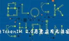 如何解决TokenIM 2.0恶意应用无法安装问题？