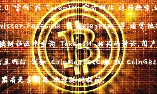 要找到 TokenIM 2.0 的官网，你可以采取以下几个步骤：

1. **搜索引擎查询**：打开你的浏览器，输入“TokenIM 2.0 官网”或“TokenIM 官方网站”进行搜索。通常，搜索结果的第一条或前几条会是官网链接。

2. **社交媒体**：访问 TokenIM 的社交媒体页面，如 Twitter、Facebook 或 Telegram 等，通常他们会在这些平台上分享官网链接。

3. **区块链社区**：在像 Reddit 或 Discord 这样的区块链社区中查询 TokenIM 相关的讨论，用户通常会分享官网的信息。

4. **区块链信息网站**：访问一些区块链和加密货币的信息网站，例如 CoinMarketCap 或 CoinGecko，搜索 TokenIM，相关的链接信息通常会包括官方网站。

希望这些建议能够帮助你找到 TokenIM 2.0 的官网！如果有更多问题，欢迎随时提问。