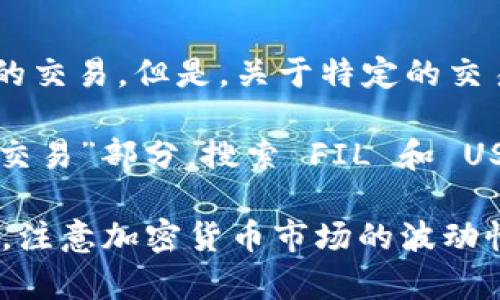 截至我最后的训练数据（2023年10月），Tokenim 2.0 是一个去中心化交易平台，支持多种加密货币的交易。但是，关于特定的交易对是否可用（如 FIL 转 USDT），信息可能会随时间变化，因此需要查看平台的最新公告或官方文档。

通常，加密货币交易平台都会在其界面上列出所有支持的交易对。你可以登陆 Tokenim 2.0，查看其“交易”部分，搜索 FIL 和 USDT 的交易对，确认是否可以直接进行 FIL 转 USDT 的交易。

如果你不确定，最可靠的方式是直接访问平台的官方网站或联系客服，以确保你获得最新的信息。同时，注意加密货币市场的波动性，确保在进行任何交易时都做好充分的研究和准备。