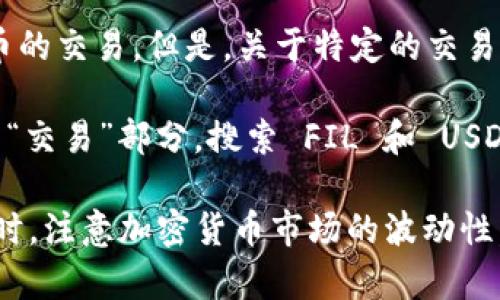 截至我最后的训练数据（2023年10月），Tokenim 2.0 是一个去中心化交易平台，支持多种加密货币的交易。但是，关于特定的交易对是否可用（如 FIL 转 USDT），信息可能会随时间变化，因此需要查看平台的最新公告或官方文档。

通常，加密货币交易平台都会在其界面上列出所有支持的交易对。你可以登陆 Tokenim 2.0，查看其“交易”部分，搜索 FIL 和 USDT 的交易对，确认是否可以直接进行 FIL 转 USDT 的交易。

如果你不确定，最可靠的方式是直接访问平台的官方网站或联系客服，以确保你获得最新的信息。同时，注意加密货币市场的波动性，确保在进行任何交易时都做好充分的研究和准备。