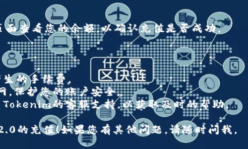 要进行Tokenim 2.0的充值，您可以按照以下步骤进行：

### 充值步骤：

1. **创建账户**：
   如果您还没有Tokenim账户，请访问Tokenim的官方网站，注册一个新账户。确认您的电子邮箱地址并完成必要的身份验证。

2. **登录账户**：
   使用您的账户凭据登录Tokenim平台。

3. **访问充值页面**：
   登录后，查找“充值”或“资金管理”选项。不同平台可能会使用不同的术语，通常在个人账户或钱包管理区域内。

4. **选择充值方式**：
   Tokenim提供多种充值方式，例如银行卡转账、信用卡支付、第三方支付平台等。选择您希望使用的方式。

5. **输入充值金额**：
   输入您希望充值的金额，确保您了解平台的最低充值限制。

6. **确认交易信息**：
   在进行支付之前，确认您的充值信息，包括金额和支付方式。

7. **完成支付**：
   根据您选择的支付方式，按照提示完成支付。例如，如果您使用信用卡，为您的信用卡输入必要的信息并进行验证。

8. **等待充值到账**：
   根据所选择的充值方式，资金到账可能需要一些时间。通常情况下，快速支付方式会在几分钟内到账，而银行转账可能需要更长的时间。

9. **查看账户余额**：
   一旦充值完成，您可以在账户的资金管理页面查看您的余额，以确认充值是否成功。

### 注意事项：

- **手续费**：在选择充值方式时，注意可能产生的手续费。
- **安全性**：确保您连接的是Tokenim的官网，保护您的账户安全。
- **客服支持**：如果遇到任何问题，可以联系Tokenim的客服支持，以获取及时的帮助。

希望以上信息能够帮助您顺利完成Tokenim 2.0的充值！如果您有其他问题，请随时问我。