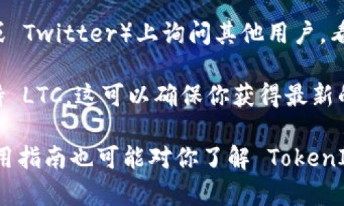 TokenIM 2.0 是一个数字资产管理和交易平台，它支持各种主流加密货币，包括比特币、以太坊等。关于 Litecoin（LTC）的支持情况，可以通过以下方式进行确认：

1. **官网查询**：访问 TokenIM 的官方网站，查看支持的数字货币列表。这通常是获取最新信息的最可靠来源。

2. **社区和论坛**：在相关的社交媒体群组或论坛（如 Reddit 或 Twitter）上询问其他用户，看看是否有人分享了关于 TokenIM 2.0 支持 LTC 的信息。

3. **客服咨询**：直接联系 TokenIM 的客服，询问他们是否支持 LTC。这可以确保你获得最新的官方回应。

如果你对具体的功能或使用体验有更多问题，一些用户评价或使用指南也可能对你了解 TokenIM 2.0 的支持情况有所帮助。