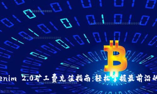2023年Tokenim 2.0矿工费充值指南：轻松掌握最前沿的手续费技巧