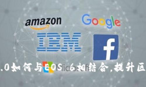 探索Tokenim 2.0如何与EOS 6相结合，提升区块链技术的未来