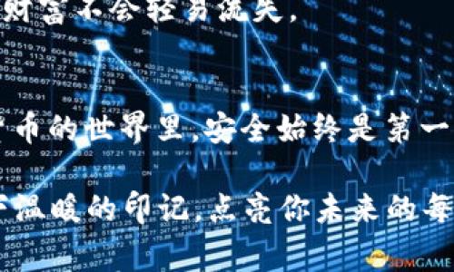   如何将OKEx充币到Tokenim 2.0：详细操作指南及注意事项 / 

 guanjianci OKEx, Tokenim 2.0, 充币, 加密货币 /guanjianci 

引言
在当今飞速发展的数字货币市场，充币的操作变得越来越重要，尤其是在各类交易平台和钱包的转账过程中。OKEx作为全球领先的数字资产交易平台之一，而Tokenim 2.0则是一款日益受到用户喜爱的加密货币钱包。本文将为你详细介绍如何将OKEx里的资产成功转移到Tokenim 2.0，并分享一些实用技巧和注意事项，确保你的资金安全。

第一步：了解Tokenim 2.0的特性
在进行任何资金转移之前，了解所使用的钱包是至关重要的。Tokenim 2.0不仅提供了友好的用户界面，还有丰富的功能，如多种数字资产支持、安全性极高的加密措施以及良好的用户评价。
想象一下，阳光透过窗户洒在你的电脑屏幕上，清晰明亮的界面让你感到愉悦。每一个点击都源于对资产安全和便捷交易的期待。

第二步：注册并登录Tokenim 2.0
对于新用户来说，第一步是下载并安装Tokenim 2.0的钱包应用。完成注册后，确保你能够顺利登录，这里就像一个守护者，保护着你的数字资产。
在创建钱包时，系统将会给出一组助记词。此时，可以选择坐在一个舒适的地方，如老旧木桌旁，静静地写下这些助记词，确保它们得以妥善保管。这一刻，你会感受到未来掌控在自己手中带来的满足感。

第三步：获取Tokenim 2.0的充值地址
同时，您需在Tokenim 2.0中找到充值选项，这里会生成一个专属的充币地址。它的格式可能会让你想起某种古老的文字符号，虽复杂却又美丽。
点击“接收”按钮，拷贝这串地址。想象一下，在美丽的下午茶时光，你右手拿着一杯淡雅的茶，左手娴熟地将地址复制，这样精致的时刻，既有序又充满了未来的期待。

第四步：登录OKEx并选择充币
接下来，你需要登录到OKEx账户。确保你的账户已完成身份验证，这是一种防护措施，就像门钥匙一样，保护着你的数字资产。
一旦成功进入OKEx界面，点击顶部导航栏的“钱包”选项，然后选择“汇入”。这时，你可以选择要充入Tokenim 2.0的钱包类型。
选择你要转移的币种时，可能会看到一系列的数字资产，像一个色彩斑斓的糖果商店，让人眼花缭乱。决定将哪一种资产转移，不仅是数学，更是对未来价值的判断。

第五步：输入充值地址和金额
在相应的字段中粘贴Tokenim 2.0的充值地址，并输入希望转移的金额。注意核对地址是否正确，不要让小错误影响了你的资产转移，这犹如一条美丽的流星划过夜空，若稍有错位便会擦肩而过。

第六步：确认并完成转账
在输入确认页面中，仔细检查所有信息。当你点击发送确认时，犹如将一颗珍珠放入海洋，期望它在未来的某一天带来丰硕的成果。这一刻，无论是兴奋还是忐忑，都是对未来的期待。

第七步：监控转账状态
转账提交后，等待网络确认。在Tokenim 2.0钱包中，你可以查看到这笔交易的状态。那一刻，你心中不仅有期待，还有对区块链神秘特性的理解，如同观赏一场星空下的流星雨，等待它们的到来。

第八步：确保安全性
完成转账后，对Tokenim 2.0钱包的安全性进行再次检查。这包括设置密码保护、开启双重验证等。这样的步骤就如同在你的小屋里安装了一扇安全门，确保财富不会轻易流失。

结语
将OKEx的资产成功充入Tokenim 2.0的过程，看似简单却蕴藏着许多需要注意的小细节。每一步的谨慎与认真，都是对自己资金安全的重视。记住，在数字货币的世界里，安全始终是第一位的。希望你能够顺利进行这次转移，享受数字货币带来的便利与乐趣。

无论是数字资产的管理还是未来财富的规划，掌握这些技巧都是让你的加密货币生活更进一步的基石。愿每一次充币都能像阳光洒在那张老旧木桌上，留下温暖的印记，点亮你未来的每一个投资决策。