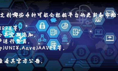 Tokenim是一个加密货币交易平台，支持各种不同的币种，具体支持哪些币种可能会根据平台的更新和市场需求而变化。一般来说，Tokenim可能支持以下几种类型的币种：

1. **主流加密货币**：如比特币（BTC）、以太坊（ETH）、瑞波币（XRP）等。
2. **小众币种**：一些市值较小或特定项目的币种，平台可能会不定期添加。
3. **稳定币**：如USDT、USDC等与法币挂钩的稳定币，方便用户进行交易。
4. **DeFi代币**：在去中心化金融领域流行的代币，如Uniswap（UNI）、Aave（AAVE）等。

要确认最新的支持币种，可以直接访问Tokenim的官方网站或查看其官方公告。