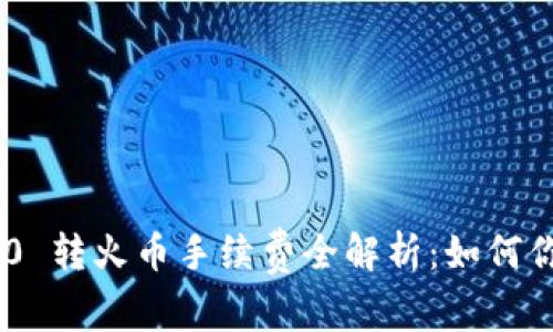 Tokenim 2.0 转火币手续费全解析：如何你的交易成本