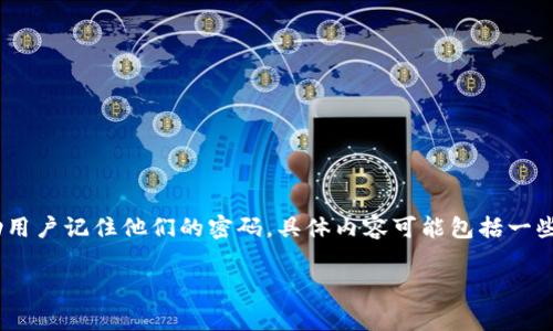Tokenim密码提示通常指的是在使用Tokenim这一平台或应用程序时，用户为了增强账户安全而设置的一个提示信息，用于帮助用户记住他们的密码。具体内容可能包括一些个人化的问题或线索，比如“我第一只宠物的名字”或“我最喜欢的旅行地点”。这样的提示在用户忘记密码时可起到提醒的作用。

如果您有更具体或详细的问题，欢迎再问！