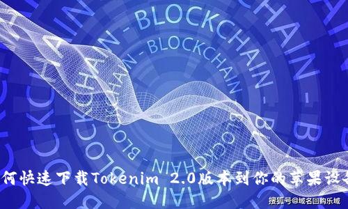 如何快速下载Tokenim 2.0版本到你的苹果设备？