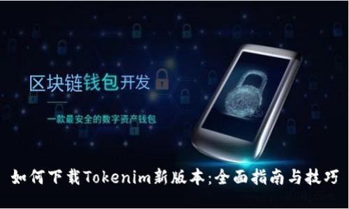 如何下载Tokenim新版本：全面指南与技巧