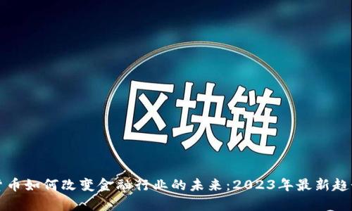 加密货币如何改变金融行业的未来：2023年最新趋势分析