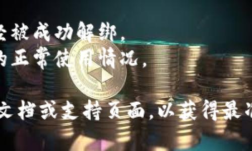 在区块链和加密货币的世界里，解绑（或叫“取消授权”）tokenim地址的操作可能会因平台和钱包的不同而有所差异。以下是一般步骤，供参考：

### 一、了解你的平台或钱包

1. **确定平台类型**：确定你使用的是哪种类型的钱包（如硬件钱包、软件钱包，或是去中心化平台）。
2. **登录你的账户**：访问提供tokenim服务的平台并使用你的账户登录。

### 二、寻找解绑的选项

1. **进入设置或安全选项**：通常在个人账户页面的设置或安全性部分。
2. **查找授权应用或地址管理**：找到有关