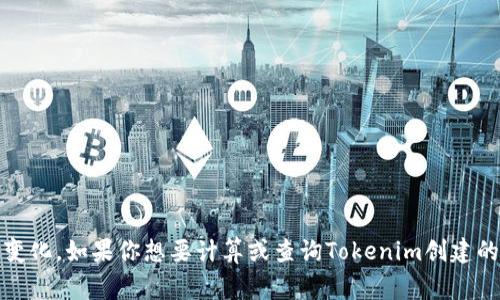 Tokenim是一个去中心化的社交媒体平台，用户可以通过它创建和交易数字资产（Token）。有关Tokenim所支持的Token数量，这个信息通常会根据平台的发展和更新而变化。如果你想要计算或查询Tokenim创建的具体Token数量，建议访问Tokenim的官方网站或其相关文档，以获取最新的数字和信息。同时也可以在区块链浏览器上查找相关数据，查看目前已经创建的Token实例。