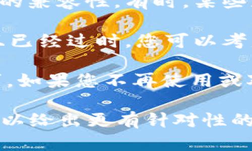 关于“tokenim”是否需要删除，取决于您的具体需求和使用场景。如果“tokenim”是某种软件、应用程序或平台的一部分，您需要考虑以下几个方面：

1. **功能性**：如果“tokenim”在您的工作或生活中扮演着重要角色，并且功能正常，那可能就不需要删除。

2. **安全性**：如果您怀疑“tokenim”存在安全隐患，或者它可能影响系统的稳定性，建议考虑删除或停用。

3. **兼容性**：检查“tokenim”与您正在使用的其他工具或软件的兼容性。有时，某些应用程序之间的冲突会导致不稳定，您可能需要删除冲突的程序。

4. **更新与支持**：如果“tokenim”不再得到更新或技术支持，且已经过时，您可以考虑删除并寻找替代方案。

5. **个人需求**：最终决定还是要根据您个人的使用习惯和需求。如果您不再使用或对其不满意，那么删除是合理的选择。

如果您需要更具体的建议，提供更多关于“tokenim”的信息，我可以给出更有针对性的意见。