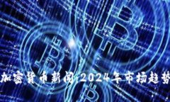 iachao北美加密货币新闻：2024年市场趋势与法规变