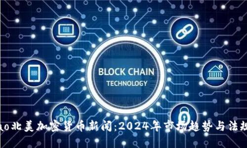 iachao北美加密货币新闻：2024年市场趋势与法规变更