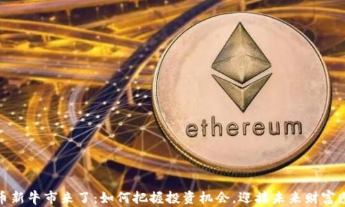 
加密货币新牛市来了：如何把握投资机会，迎接未来财富蓬勃增长