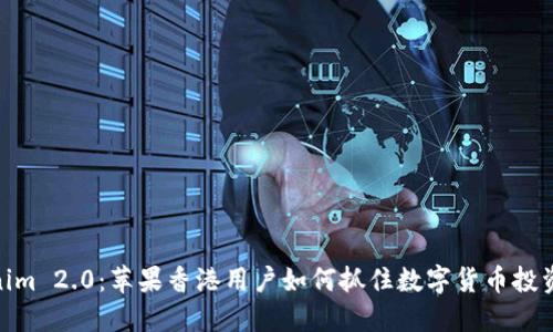 Tokenim 2.0：苹果香港用户如何抓住数字货币投资机遇