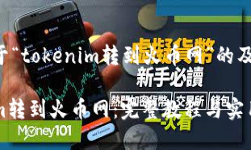 下面是一个关于“tokenim转到火币网”的及相关内容大纲：

如何将Tokenim转到火币网：完整教程与实用技巧