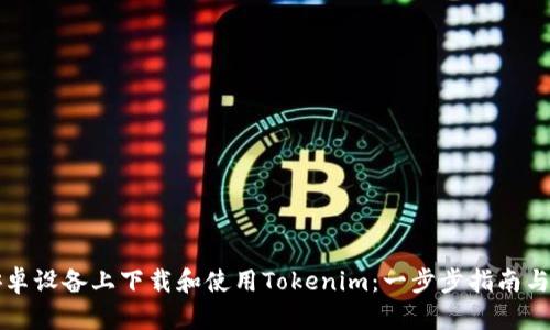 如何在安卓设备上下载和使用Tokenim：一步步指南与热点解析