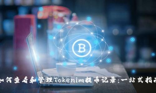 如何查看和管理Tokenim提币记录：一站式指南