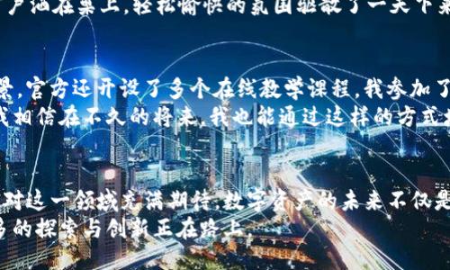 比《探索TokenIM 2.0与3.0：安全、便捷与智能合约的未来》/比

关键词TokenIM, 区块链, 安全性, 智能合约/关键词

引言：数字资产时代的引领者
在这个飞速发展的数字资产时代，TokenIM作为数字货币的钱包管理工具，其不断更新迭代引起了用户的广泛关注。特别是最近推出的TokenIM 2.0与3.0版本，带来了全新的用户体验和更高的安全性。随着区块链技术的发展，智能合约逐渐成为行业趋势，那么，这两个版本究竟能给我们带来怎样的变化？

TokenIM 2.0：基础上的飞跃
TokenIM 2.0是基于用户反馈的升级版本，旨在提升用户的使用体验。记得在一个阳光明媚的午后，我坐在家中的老旧木桌前，打开了TokenIM 2.0，直接的用户界面让我感到如沐春风。相比于之前的版本，2.0的设计更加直观，功能更为集中。
在这个版本中，用户的反馈被很好的融入到系统功能中。我发现，做一些简单的操作，比如转账、查看余额等，都变得愈加便捷。此时，窗外的鸟鸣与我手指翻动屏幕的声音相得益彰，让我体会到了科技与自然的和谐共处。

安全性提升：让用户无后顾之忧
不可忽视的是，安全性在数字资产管理中至关重要。TokenIM 2.0实现了多重签名和二次验证的功能，确保用户的资产保值增值。在我体验的过程中，系统会在每一次重要操作前发出提示，让我体会到了一种被呵护的安全感。
某天下午，我的好友小李给我分享了一些关于区块链安全性的担忧。他讲述了一些真实的案例，让我更深刻地认识到安全的重要性。在这样的背景下，TokenIM 2.0的出现无疑是个利好消息，让人对未来充满信心。

TokenIM 3.0：智能合约的未来
而TokenIM 3.0则是一个全新的里程碑，庆祝区块链技术的成熟与发展。我如同在一次美妙的旅程中，惊喜层出不穷。3.0版本引入了智能合约功能，用户可以更加便捷地进行资产管理。在家中惬意享受下午茶的闲适时光，我通过TokenIM 3.0轻松实现了投资组合的自动化管理。
智能合约的引入，也让我在投资决策上更加从容。每当投资动荡的市场，我只需设定好特定参数，系统就会自动执行买入或卖出的操作。这种便捷让我梦想成真，仿佛自己成为了掌控整个市场的精明投资者。

智能合约的具体场景应用
具体而言，智能合约可以用于各类应用场景。例如，某个初创企业通过TokenIM 3.0发动了一场众筹，用户可以通过设置合约来保证资金的安全和透明。如果筹资未成功，合约会自动退款，而成功后的资金则会被锁定，直至满足特定条件。
这让我想起了我之前参与的一次众筹项目，正是因为缺乏透明度和安全机制，很多参与者都感到心有不安。而如今，随着TokenIM 3.0的智能合约功能，这种不安将大大降低，让整个过程变得高效而简单。

社区驱动的生态圈
随着TokenIM的不断发展，其社区建设也变得不可或缺。TokenIM 3.0不仅是一个钱包，更是一个生态圈，用户可以通过参与社区活动获得奖励。就像我所在的区块链兴趣小组，每月都会组织讨论会，我们可以在会上分享使用TokenIM的经验。
在一次活动中，我结识了许多对区块链充满热情的朋友。我们围坐在咖啡馆的圆桌旁，讨论着如何通过智能合约让生活更加便利，阳光透过窗户洒在桌上，轻松愉快的氛围驱散了一天下来的疲惫。这样的互动让我意识到，TokenIM不仅改变了我们的资产管理方式，也连接了我们的生活。

用户体验的不断转变：与时俱进
用户体验是产品成功的关键，TokenIM通过不断更新来适应市场的变化。TokenIM 3.0推出后，为了帮助用户更好地了解智能合约的使用场景，官方还开设了多个在线教学课程。我参加了其中一场讲座，讲师深入浅出，将复杂的概念化为简单的案例，与我们分享了很多实用技巧。
在学习过程中，我参观了身边一位成功的投资者，她通过在TokenIM上部署智能合约，让自己的资产收益翻倍。这样的故事让我充满信心，让我相信在不久的将来，我也能通过这样的方式增强我的资产。

总结：展望未来的发展
总而言之，TokenIM 2.0与3.0版本的推出，标志着数字资产钱包管理工具的不断进步。无论是安全性的提升，还是智能合约的引入，都让我们对这一领域充满期待。数字资产的未来不仅是科技的变革，更是人与人之间的连接。在这个全球化的数字生态系统中，TokenIM将继续引领潮流，为用户提供更加安全、便捷和智能的服务。
正如我躺在阳光洒满的沙发上，手中握着手机，通过TokenIM享受着数字资产的乐趣。这种体验让我相信，未来的生活将会与此息息相关，更多的探索与创新正在路上。