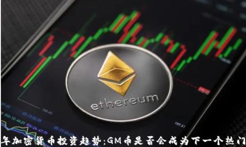 
2023年加密货币投资趋势：GM币是否会成为下一个热门选择？