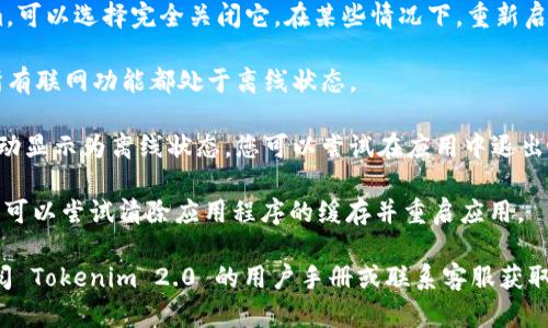 要使 Tokenim 2.0 显示为离线状态，您可以尝试以下步骤：

1. **检查网络连接**：确保您断开了互联网连接。您可以通过关闭 Wi-Fi 或禁用移动数据来达到这一目的。

2. **修改设置**：在 Tokenim 2.0 的设置或偏好设置中，查找有关“状态”或“在线/离线”选项的设置。一些应用程序允许用户手动设置为离线状态。

3. **关闭应用程序**：如果您不需要使用 Tokenim，可以选择完全关闭它。在某些情况下，重新启动应用程序可能会使其显示为离线。

4. **设备模式**：将设备设置为飞行模式，这会使所有联网功能都处于离线状态。

5. **退出账户**：有些应用在用户退出登录时会自动显示为离线状态。您可以尝试在应用中退出帐户，并查看状态是否变为离线。

6. **清除缓存**：如果 Tokenim 仍显示为在线，您可以尝试清除应用程序的缓存并重启应用。

如果经过以上步骤仍然无法显示离线状态，建议查阅 Tokenim 2.0 的用户手册或联系客服获取支持，因为这一功能也可能受版本和设备的限制。