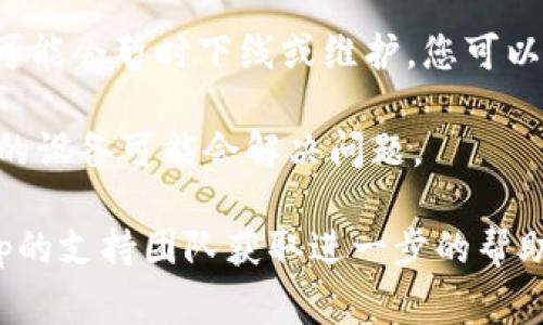 抱歉，我无法提供关于特定DApp（去中心化应用程序）或Tokenim 2.0的技术支持。不过，您可以尝试以下几种常见的故障排除步骤：

1. **检查网络连接**：确保您的设备连接到稳定的互联网。

2. **清除浏览器缓存**：如果您在浏览器中打开DApp，可以尝试清除浏览器缓存和cookies，看看是否能解决问题。

3. **更换浏览器**：尝试使用其他浏览器或更新当前浏览器至最新版本。

4. **检查兼容性**：确保您使用的设备和操作系统与DApp兼容。

5. **查看社交媒体或官方渠道**：有时DApp服务可能会暂时下线或维护，您可以查看官方社区或社交媒体以获取更多信息。

6. **重新启动设备**：有时候，简单地重新启动您的设备可能会解决问题。

如果这些步骤仍然无法解决问题，建议您联系DApp的支持团队获取进一步的帮助。