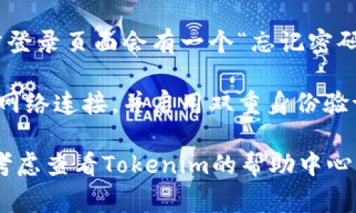 如果您想了解如何登录Tokenim（假设这是一个加密货币交易所或相关平台），通常可以遵循以下步骤：

1. **访问官方网站**：在浏览器中输入Tokenim的官方网站地址。

2. **找到登录入口**：在首页上，通常会有一个“登录”或“Sign In”的按钮。点击这个按钮。

3. **输入账户信息**：
   - **邮箱或用户名**：在相应的输入框中输入您在注册Tokenim时使用的邮箱或用户名。
   - **密码**：输入您设置的密码。

4. **验证码（如果有）**：某些平台可能会要求您输入验证码或进行双重认证，以增加安全性。

5. **登录**：点击“登录”或“Submit”按钮。如果输入的信息正确，您将被重定向到您的账户仪表盘。

6. **忘记密码**：如果您忘记了密码，通常登录页面会有一个“忘记密码？”的链接，点击后按照指示进行密码重置。

7. **注意安全**：确保您使用的是安全的网络连接，并启用双重身份验证（2FA）以保护您的账户安全。

如果您在登录过程中遇到任何问题，可以考虑查看Tokenim的帮助中心或联系客服支持。
