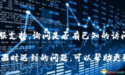 如果您在访问Tokenim或类似服务时遇到问题，以下是一些可能的解决方案和建议：

### 检查网络连接
确认您的网络连接
确保您的设备已连接到互联网。尝试访问其他网站以确认网络是否正常工作。

### 浏览器问题
尝试更换浏览器
有时特定的浏览器可能与某些网站不兼容。尝试使用不同的浏览器（如Chrome、Firefox、Edge等）访问Tokenim。

### 清除缓存和Cookies
清除浏览器的缓存和Cookies
过期或损坏的缓存和Cookies可能会导致网站无法正常加载。在浏览器设置中找到清除缓存和Cookies的选项并执行。

### VPN或代理设置
检查VPN或代理设置
如果您在使用VPN或代理服务，尝试断开这些服务，然后重新访问Tokenim。有时特定的网络配置可能导致访问问题。

### 状态检查
查看Tokenim的状态
有时网站可能会因为维护或者故障而无法访问。您可以访问Tokenim的社交媒体或状态页面（如果有的话）查看是否有关于服务中断的公告。

### 联系支持
联系客服支持
如果以上步骤都没有解决问题，考虑联系Tokenim的客服支持，询问是否有已知的访问问题或是你所在地区的限制。

如果您能提供更多信息，例如错误消息或访问其特定方面时遇到的问题，可以帮助更好地解决问题。