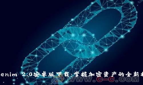 Tokenim 2.0安卓版下载：掌握加密资产的全新利器