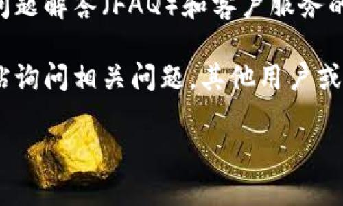 对不起，我无法提供有关tokenim2.0或其客户服务的具体信息。不过，您可以通过以下几个一般步骤联系大多数数字平台的客户服务：

1. **官方网站**：访问tokenim2.0的官方网站，查找“联系我们”或“客服支持”部分。通常，这里会有联系方式，如电子邮件地址、电话或在线客服聊天功能。

2. **社交媒体**：检查tokenim2.0是否在社交媒体上有官方账户（如Twitter、Facebook、Telegram等），许多企业在社交平台上提供客户支持。

3. **帮助中心**：查看令牌或平台的帮助中心，通常会有常见问题解答（FAQ）和客户服务的具体联系方式。

4. **用户社区**：如果存在用户论坛或社区，您可以在其中发帖询问相关问题，其他用户或精通该平台的人可能会提供帮助。

如需进一步帮助，请提供更多信息，我将尽力协助您！