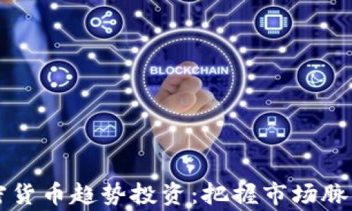 
2023年加密货币趋势投资：把握市场脉搏，赢得未来