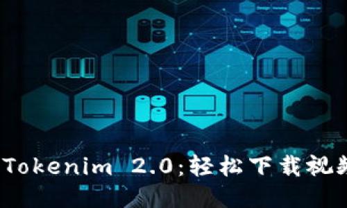 2023年最新Tokenim 2.0：轻松下载视频的终极指南