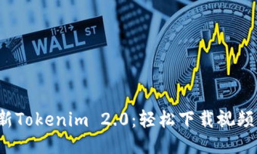 2023年最新Tokenim 2.0：轻松下载视频的终极指南